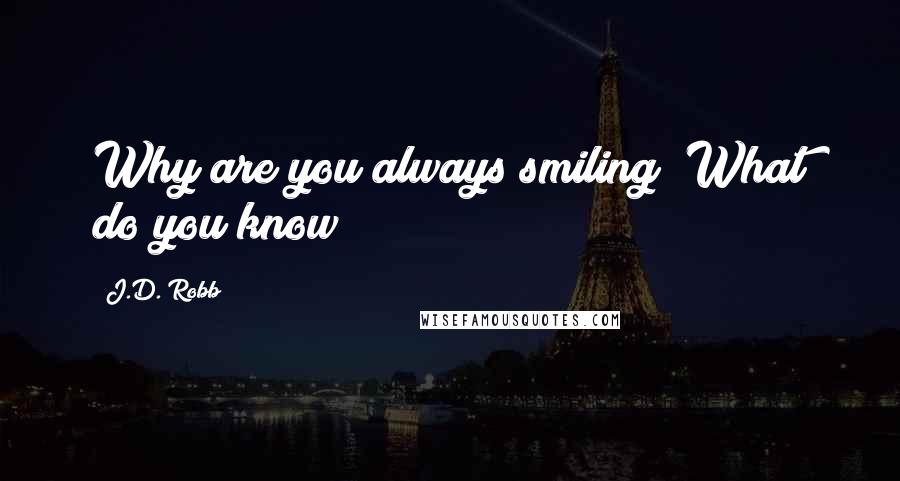 J.D. Robb Quotes: Why are you always smiling? What do you know?