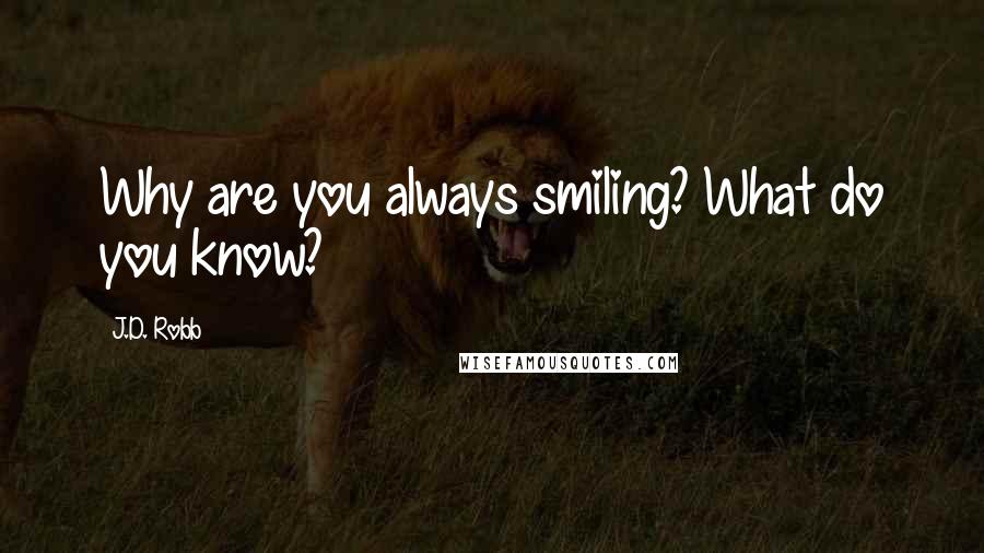 J.D. Robb Quotes: Why are you always smiling? What do you know?