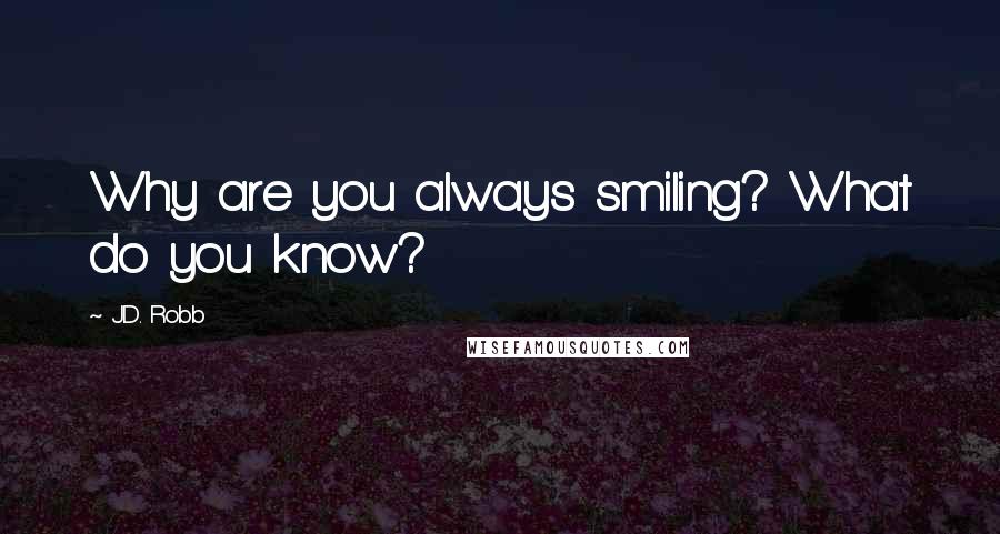 J.D. Robb Quotes: Why are you always smiling? What do you know?