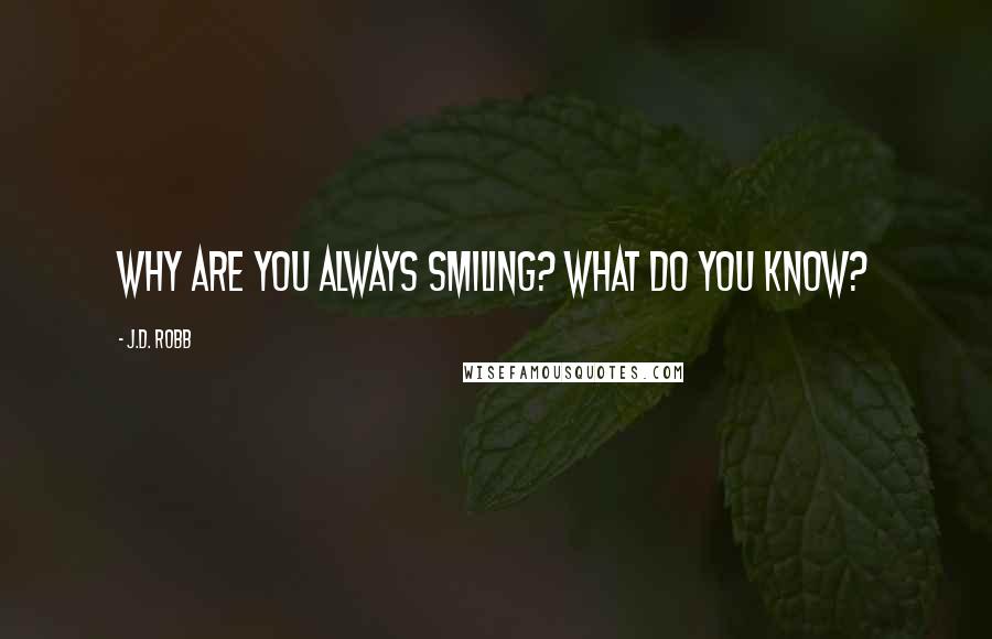 J.D. Robb Quotes: Why are you always smiling? What do you know?