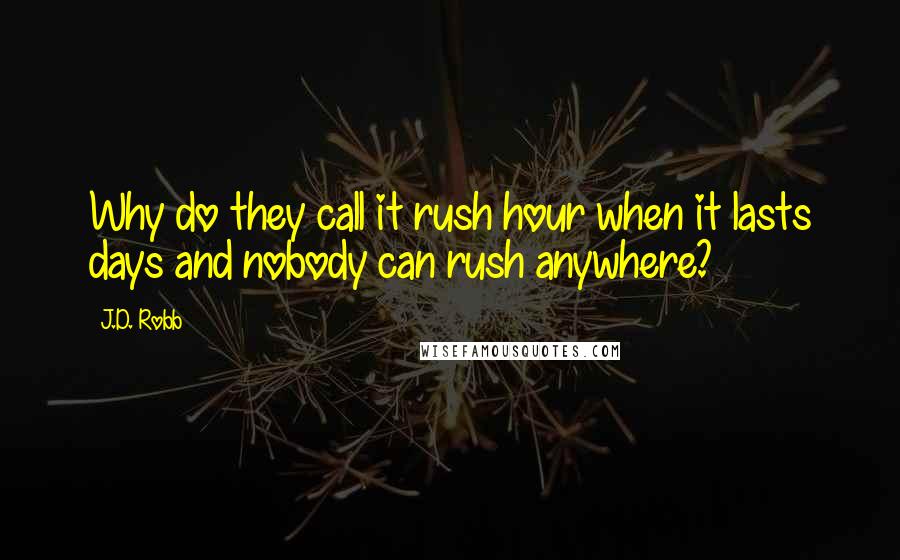 J.D. Robb Quotes: Why do they call it rush hour when it lasts days and nobody can rush anywhere?