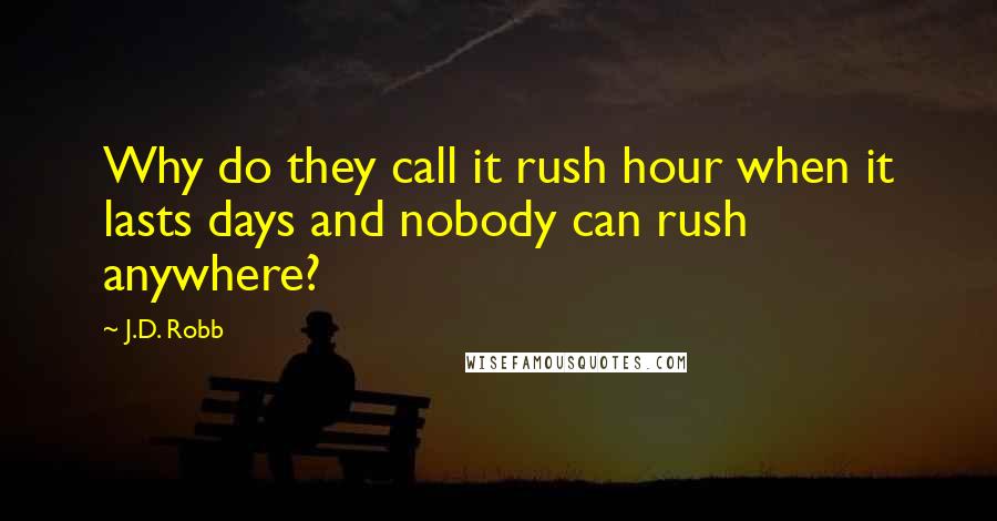 J.D. Robb Quotes: Why do they call it rush hour when it lasts days and nobody can rush anywhere?