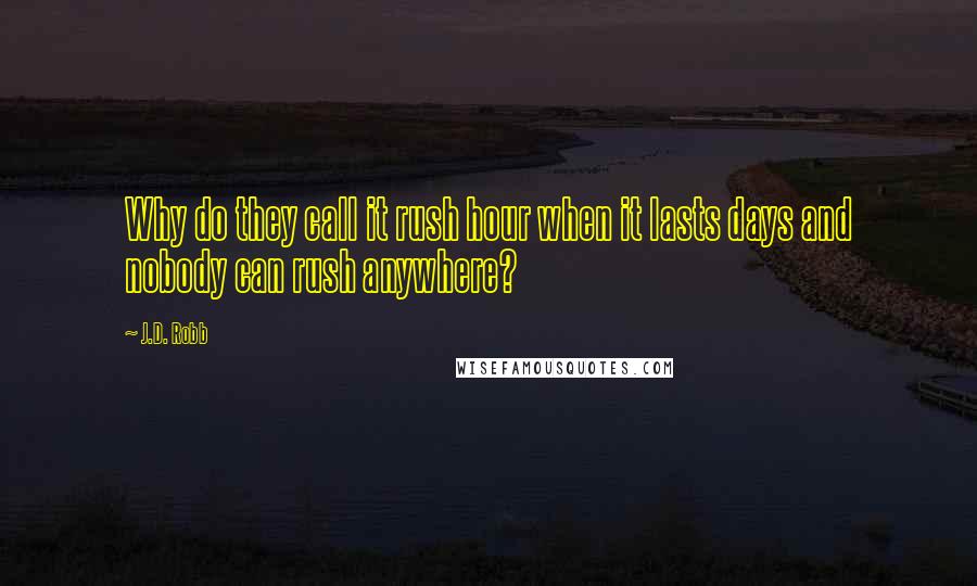 J.D. Robb Quotes: Why do they call it rush hour when it lasts days and nobody can rush anywhere?