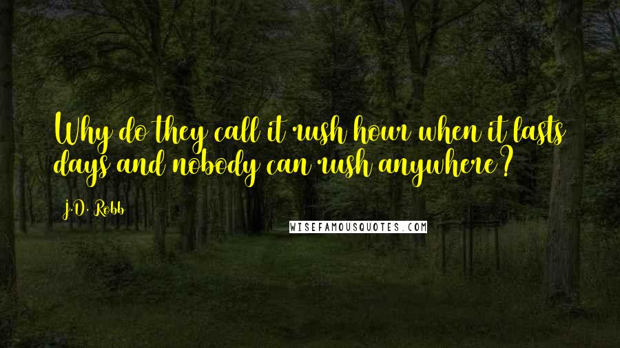 J.D. Robb Quotes: Why do they call it rush hour when it lasts days and nobody can rush anywhere?