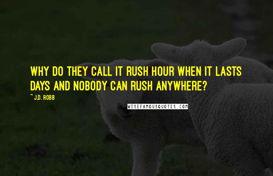 J.D. Robb Quotes: Why do they call it rush hour when it lasts days and nobody can rush anywhere?