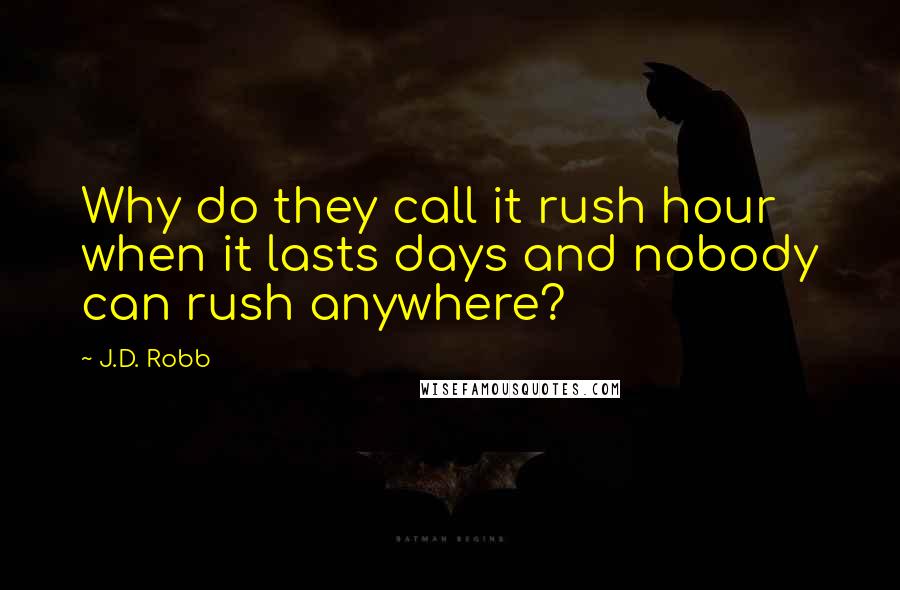 J.D. Robb Quotes: Why do they call it rush hour when it lasts days and nobody can rush anywhere?