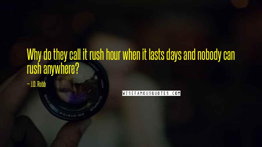 J.D. Robb Quotes: Why do they call it rush hour when it lasts days and nobody can rush anywhere?