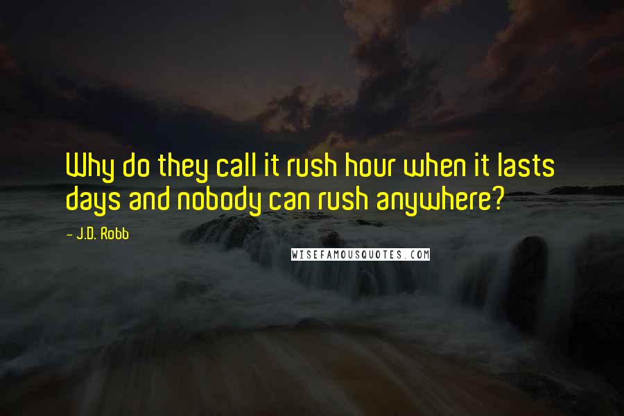 J.D. Robb Quotes: Why do they call it rush hour when it lasts days and nobody can rush anywhere?