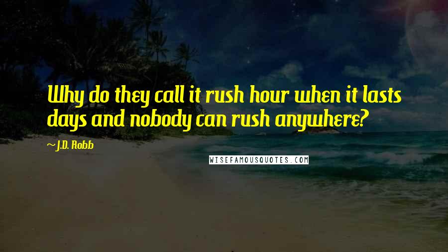 J.D. Robb Quotes: Why do they call it rush hour when it lasts days and nobody can rush anywhere?