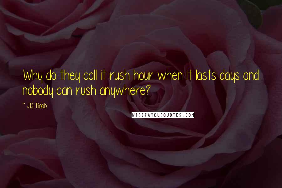 J.D. Robb Quotes: Why do they call it rush hour when it lasts days and nobody can rush anywhere?