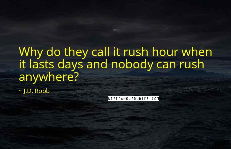 J.D. Robb Quotes: Why do they call it rush hour when it lasts days and nobody can rush anywhere?