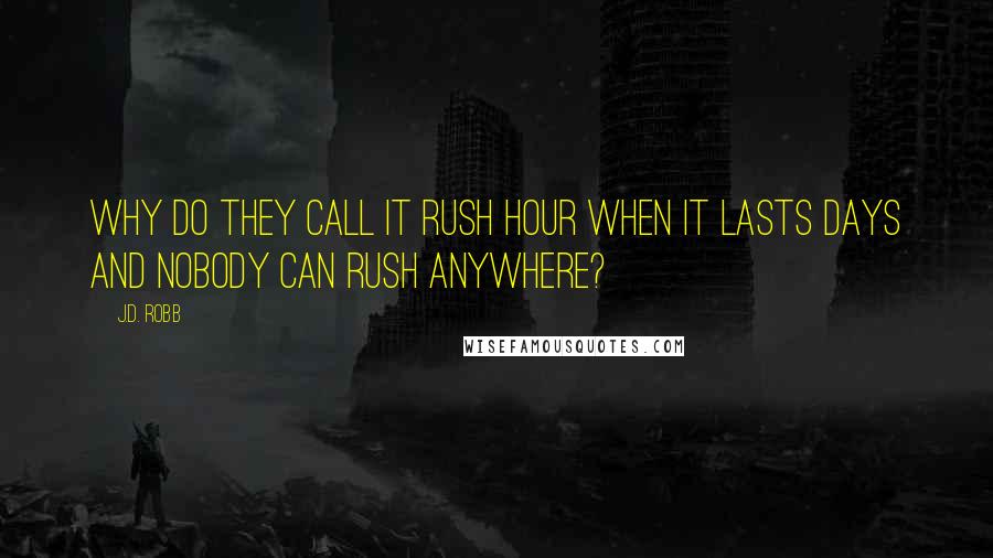 J.D. Robb Quotes: Why do they call it rush hour when it lasts days and nobody can rush anywhere?