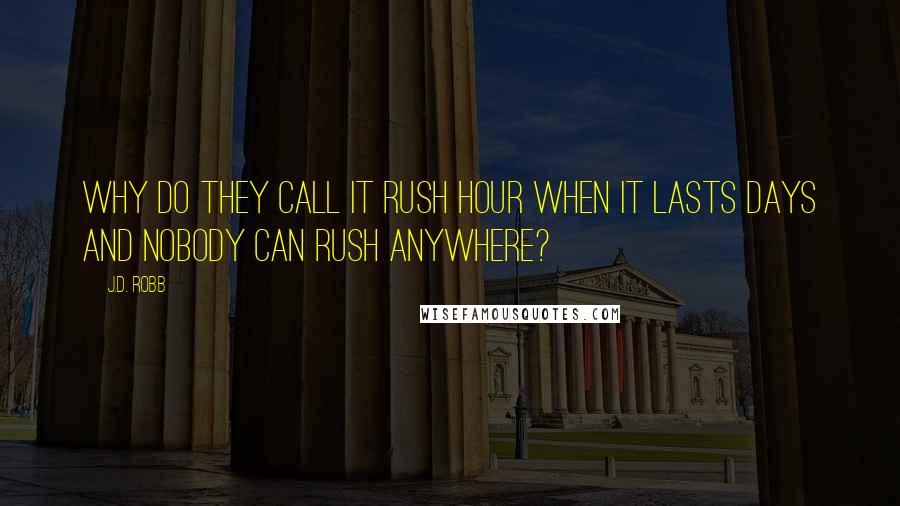 J.D. Robb Quotes: Why do they call it rush hour when it lasts days and nobody can rush anywhere?