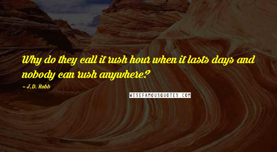 J.D. Robb Quotes: Why do they call it rush hour when it lasts days and nobody can rush anywhere?