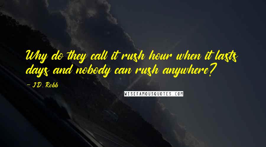 J.D. Robb Quotes: Why do they call it rush hour when it lasts days and nobody can rush anywhere?