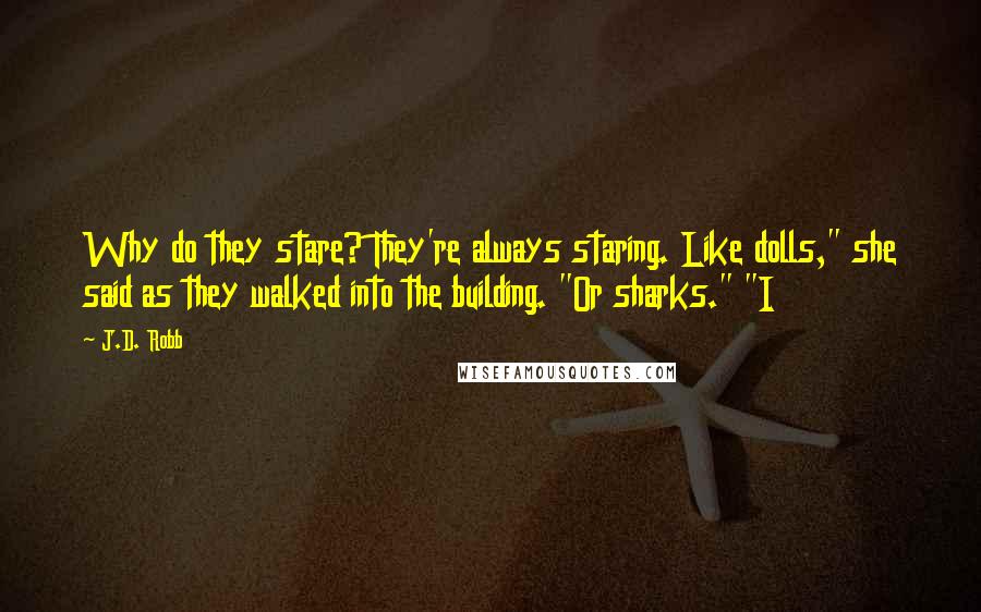 J.D. Robb Quotes: Why do they stare? They're always staring. Like dolls," she said as they walked into the building. "Or sharks." "I