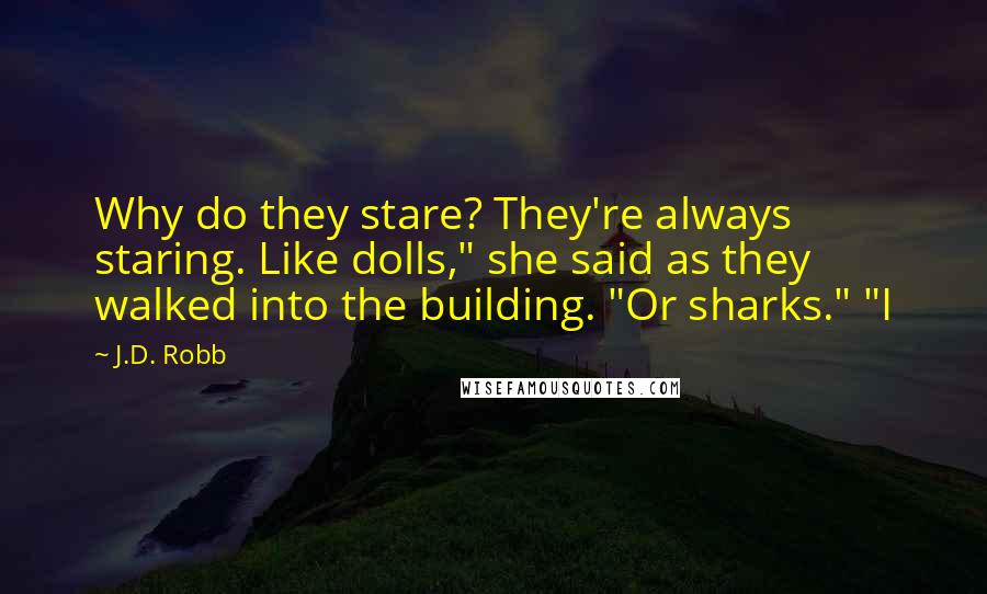 J.D. Robb Quotes: Why do they stare? They're always staring. Like dolls," she said as they walked into the building. "Or sharks." "I