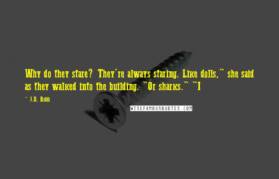 J.D. Robb Quotes: Why do they stare? They're always staring. Like dolls," she said as they walked into the building. "Or sharks." "I