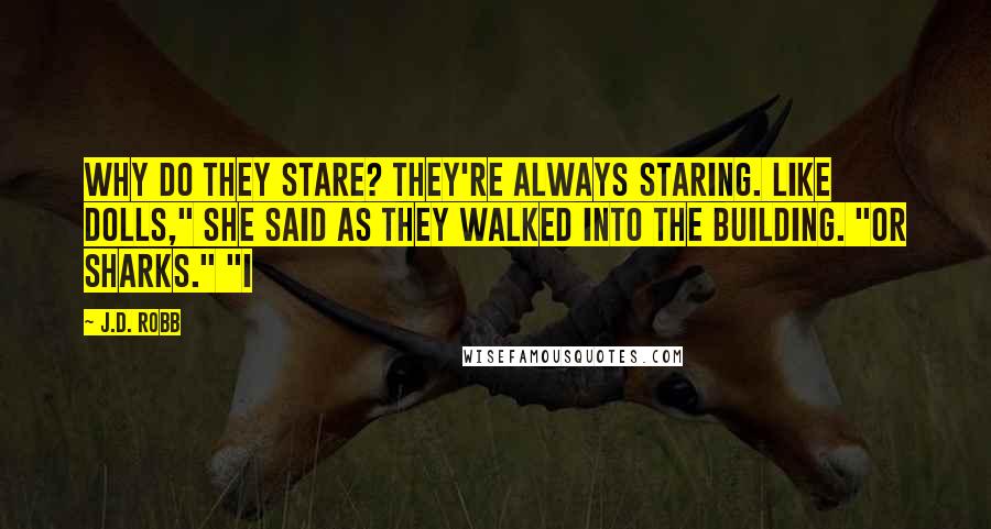 J.D. Robb Quotes: Why do they stare? They're always staring. Like dolls," she said as they walked into the building. "Or sharks." "I