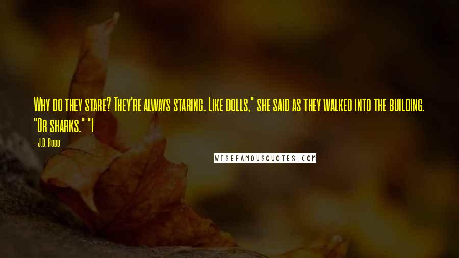 J.D. Robb Quotes: Why do they stare? They're always staring. Like dolls," she said as they walked into the building. "Or sharks." "I