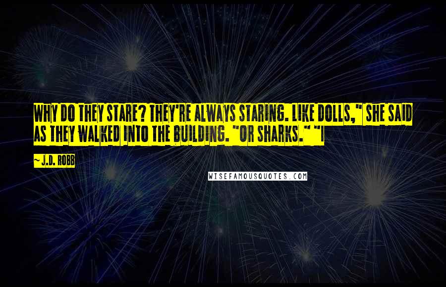 J.D. Robb Quotes: Why do they stare? They're always staring. Like dolls," she said as they walked into the building. "Or sharks." "I