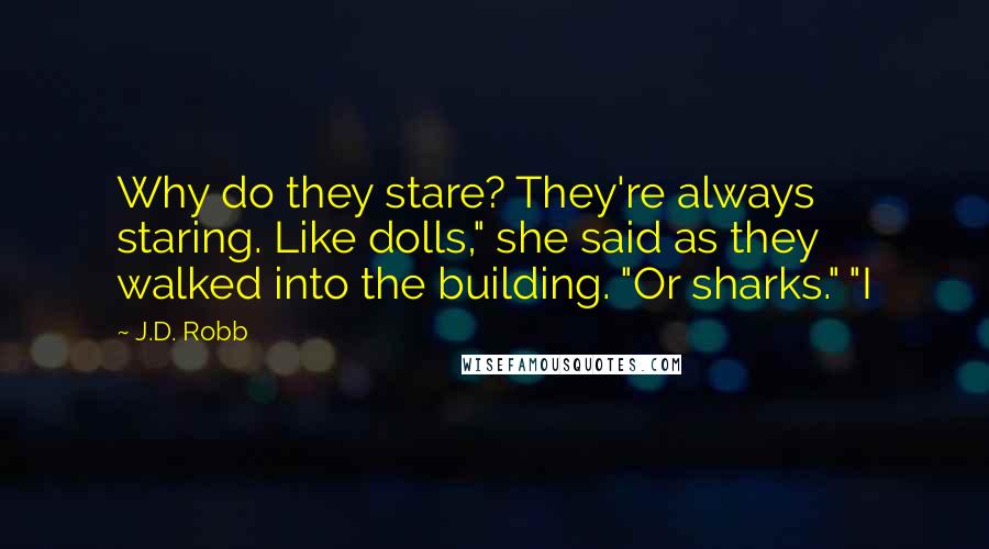 J.D. Robb Quotes: Why do they stare? They're always staring. Like dolls," she said as they walked into the building. "Or sharks." "I