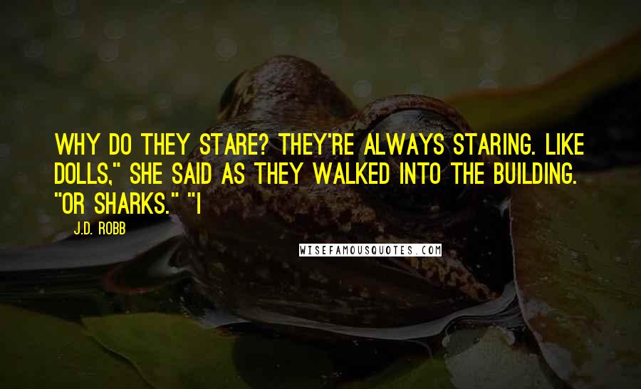 J.D. Robb Quotes: Why do they stare? They're always staring. Like dolls," she said as they walked into the building. "Or sharks." "I