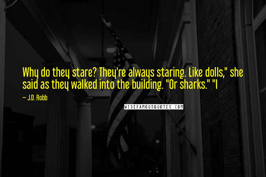 J.D. Robb Quotes: Why do they stare? They're always staring. Like dolls," she said as they walked into the building. "Or sharks." "I