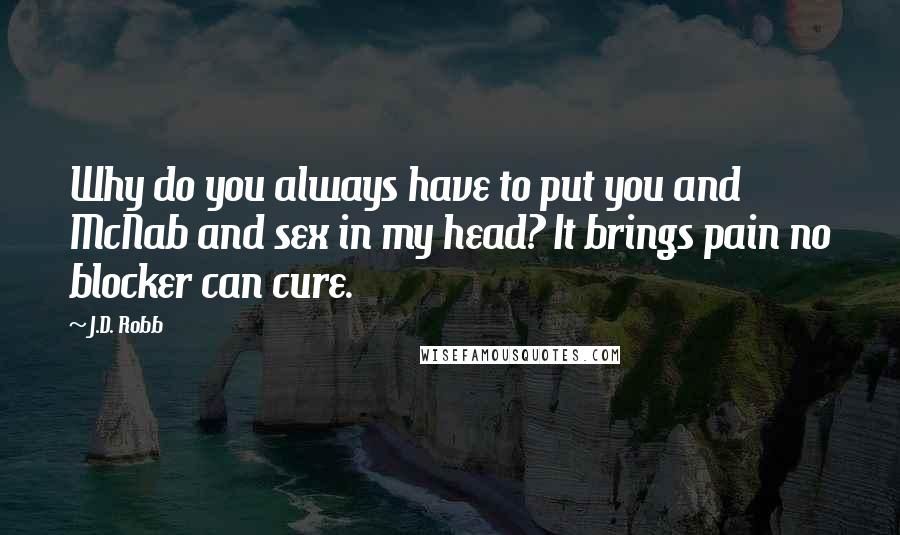 J.D. Robb Quotes: Why do you always have to put you and McNab and sex in my head? It brings pain no blocker can cure.