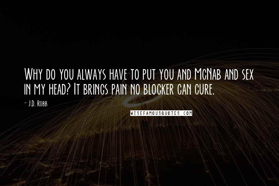 J.D. Robb Quotes: Why do you always have to put you and McNab and sex in my head? It brings pain no blocker can cure.