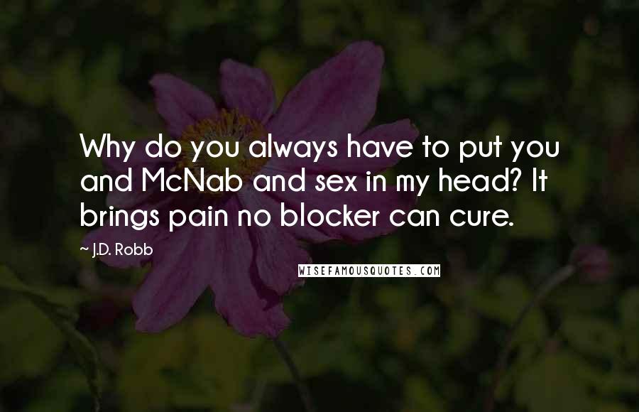 J.D. Robb Quotes: Why do you always have to put you and McNab and sex in my head? It brings pain no blocker can cure.