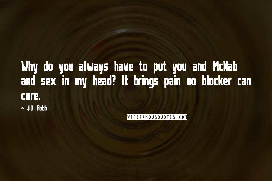 J.D. Robb Quotes: Why do you always have to put you and McNab and sex in my head? It brings pain no blocker can cure.