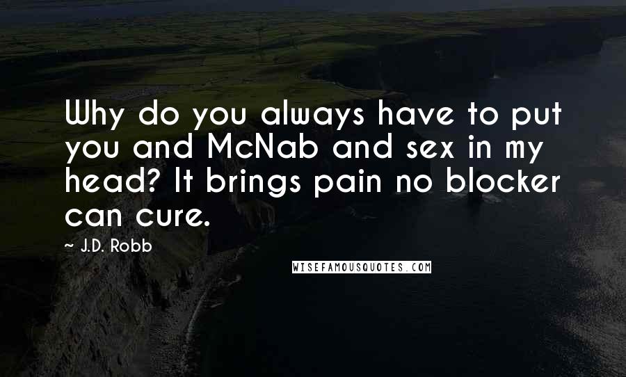 J.D. Robb Quotes: Why do you always have to put you and McNab and sex in my head? It brings pain no blocker can cure.