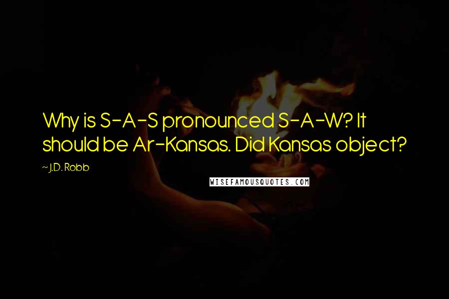 J.D. Robb Quotes: Why is S-A-S pronounced S-A-W? It should be Ar-Kansas. Did Kansas object?