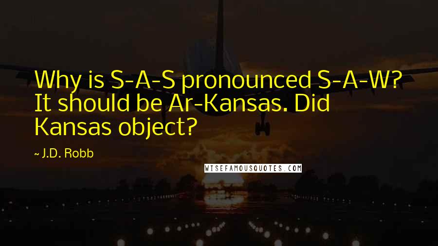 J.D. Robb Quotes: Why is S-A-S pronounced S-A-W? It should be Ar-Kansas. Did Kansas object?