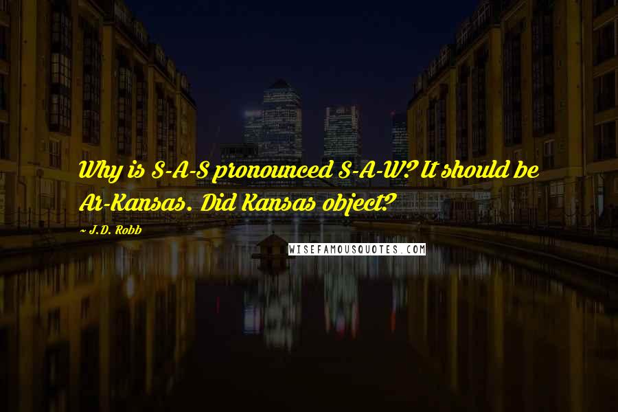 J.D. Robb Quotes: Why is S-A-S pronounced S-A-W? It should be Ar-Kansas. Did Kansas object?