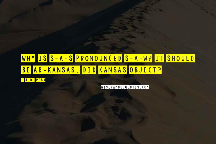 J.D. Robb Quotes: Why is S-A-S pronounced S-A-W? It should be Ar-Kansas. Did Kansas object?
