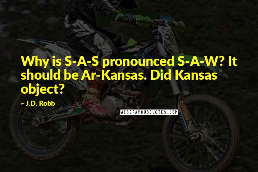 J.D. Robb Quotes: Why is S-A-S pronounced S-A-W? It should be Ar-Kansas. Did Kansas object?