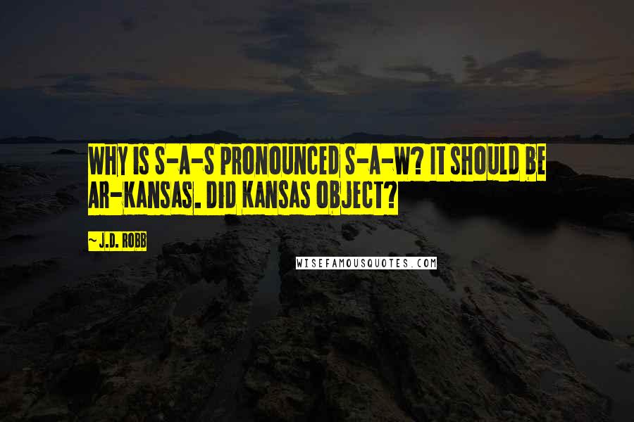 J.D. Robb Quotes: Why is S-A-S pronounced S-A-W? It should be Ar-Kansas. Did Kansas object?