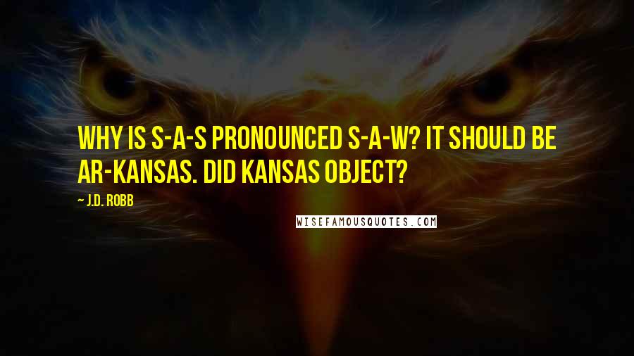 J.D. Robb Quotes: Why is S-A-S pronounced S-A-W? It should be Ar-Kansas. Did Kansas object?