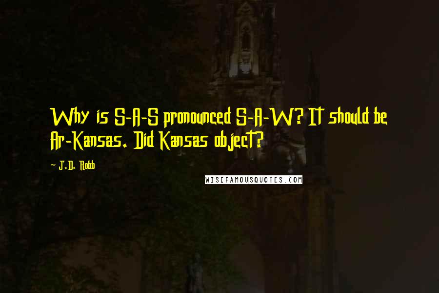 J.D. Robb Quotes: Why is S-A-S pronounced S-A-W? It should be Ar-Kansas. Did Kansas object?