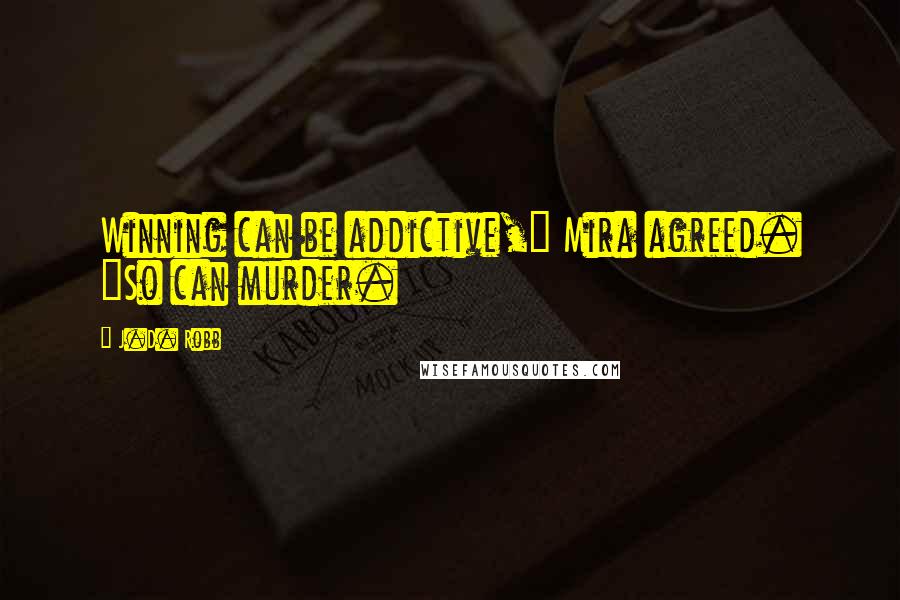 J.D. Robb Quotes: Winning can be addictive," Mira agreed. "So can murder.