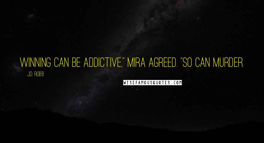 J.D. Robb Quotes: Winning can be addictive," Mira agreed. "So can murder.