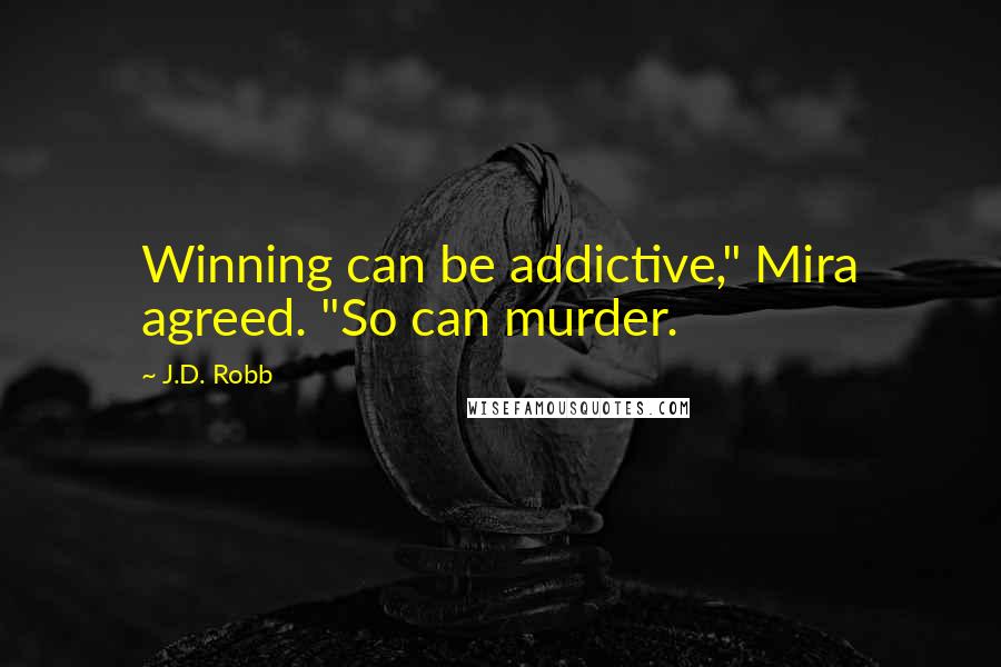 J.D. Robb Quotes: Winning can be addictive," Mira agreed. "So can murder.