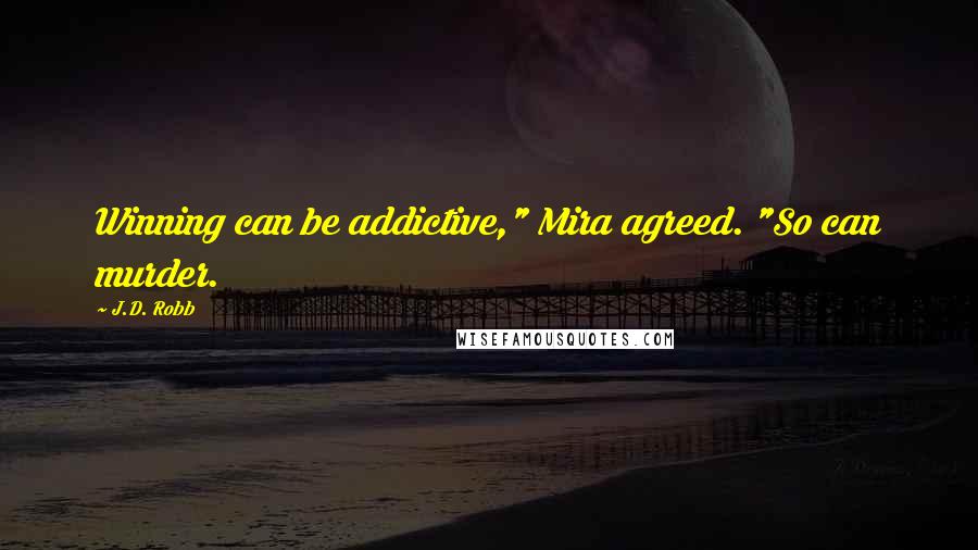 J.D. Robb Quotes: Winning can be addictive," Mira agreed. "So can murder.