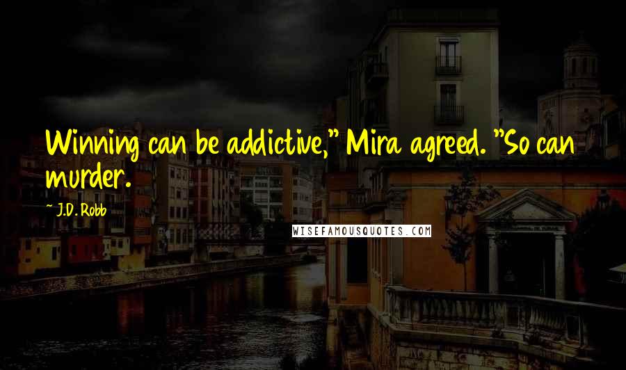 J.D. Robb Quotes: Winning can be addictive," Mira agreed. "So can murder.