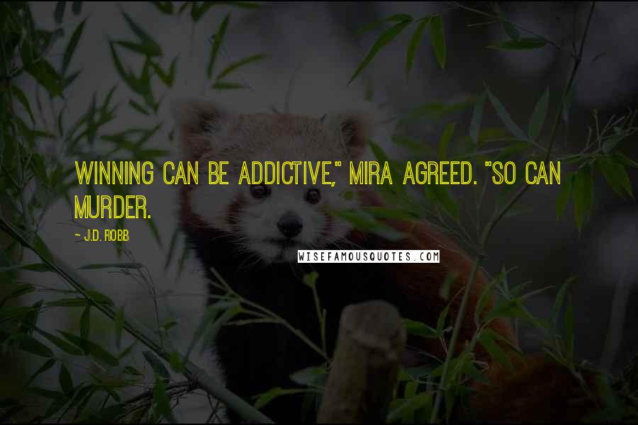 J.D. Robb Quotes: Winning can be addictive," Mira agreed. "So can murder.