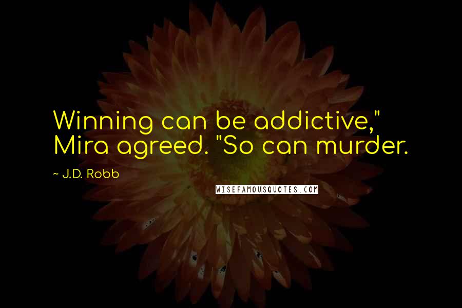 J.D. Robb Quotes: Winning can be addictive," Mira agreed. "So can murder.