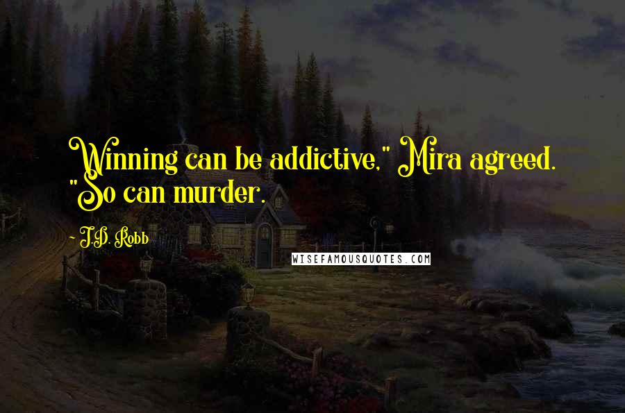 J.D. Robb Quotes: Winning can be addictive," Mira agreed. "So can murder.