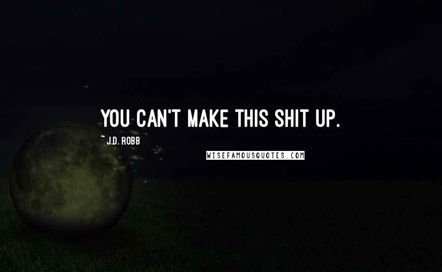 J.D. Robb Quotes: You can't make this shit up.